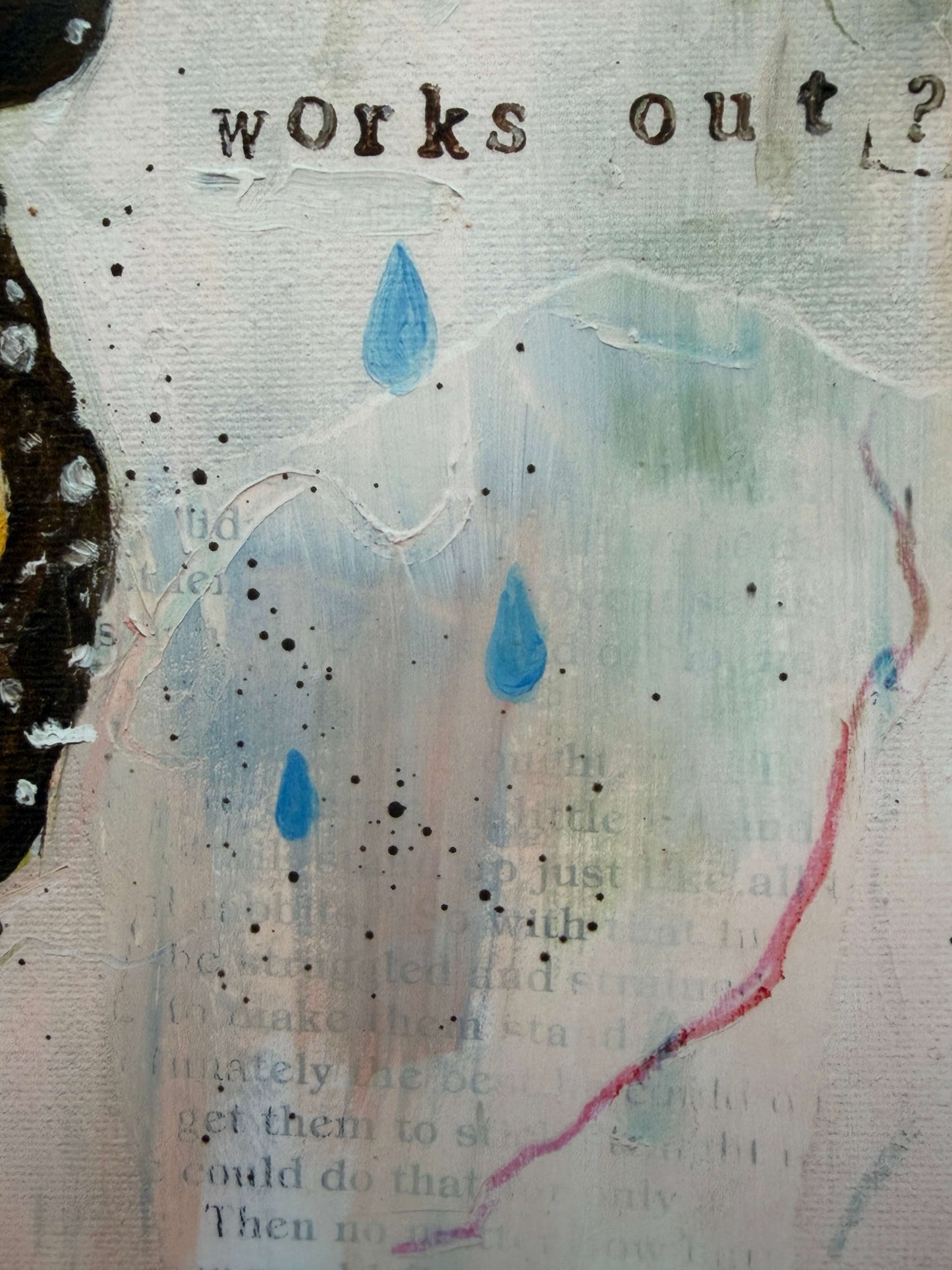 Abstract mixed-media artwork with the words 'works out?' at the top, blue raindrop shapes, black speckles, and a pale textured background with faint text.