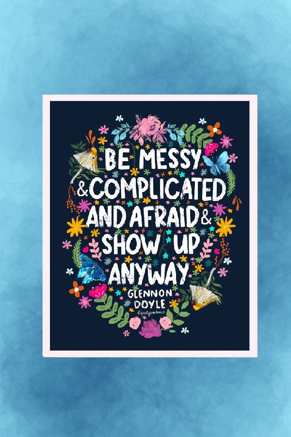 Be Messy and Complicated and Afraid and Show Up Anyway - Glennon Doyle Quote Sticker