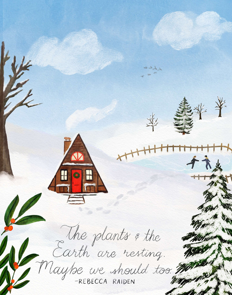 A frame cottage in a snowy scene with the quote "the plants and the earth are reting, maybe nwe should too" artwork by glad you're here co for slow mail club.