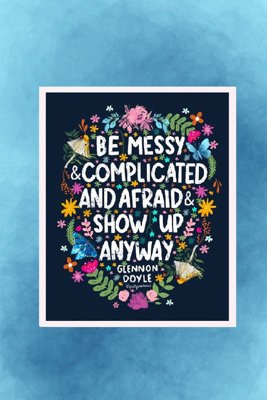 Be Messy and Complicated and Afraid and Show Up Anyway - Glennon Doyle Quote Sticker