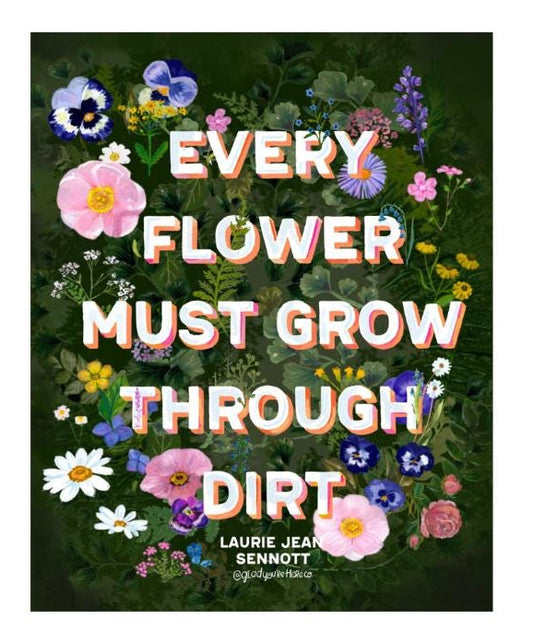 Illustrated quote art print with floral design and text 'Every flower must grow through dirt' by Laurie Jean Sennott.